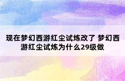 现在梦幻西游红尘试炼改了 梦幻西游红尘试炼为什么29级做